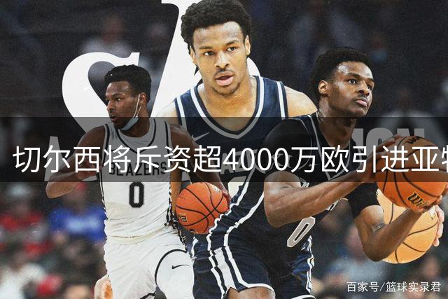 切尔西将斥资超4000万欧引进亚特兰大新星阿哈诺尔